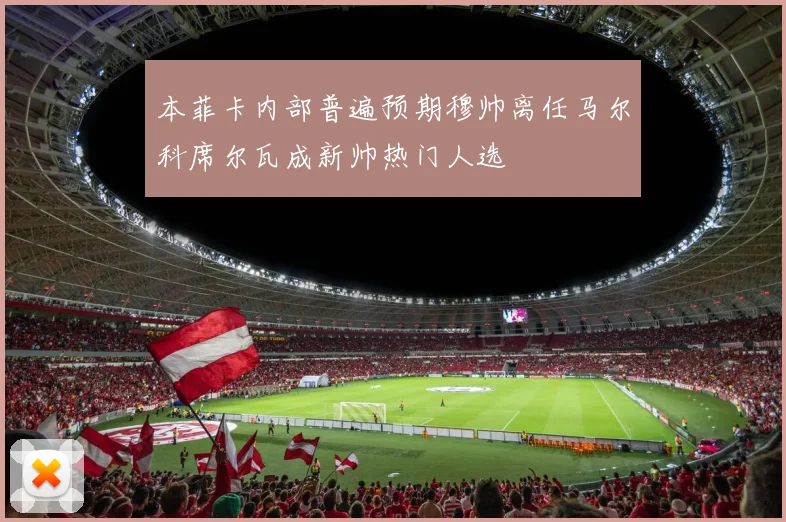 本菲卡内部普遍预期穆帅离任马尔科席尔瓦成新帅热门人选