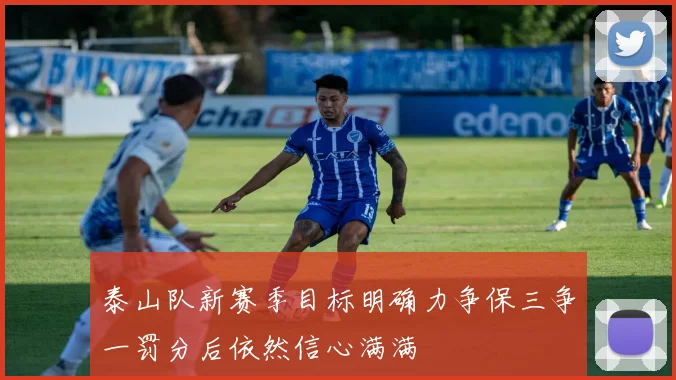 泰山队新赛季目标明确力争保三争一罚分后依然信心满满