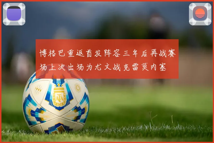 博格巴重返首发阵容三年后再战赛场上次出场为尤文战克雷莫内塞
