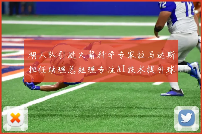 湖人队引进火箭科学专家拉马达斯担任助理总经理专注AI技术提升球队竞争力