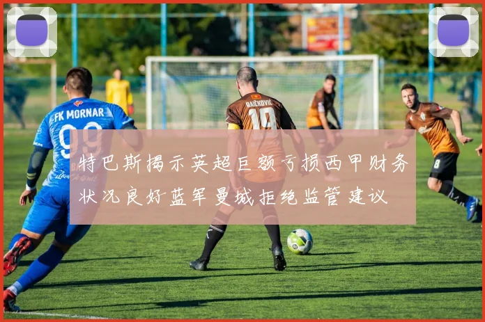 特巴斯揭示英超巨额亏损西甲财务状况良好蓝军曼城拒绝监管建议